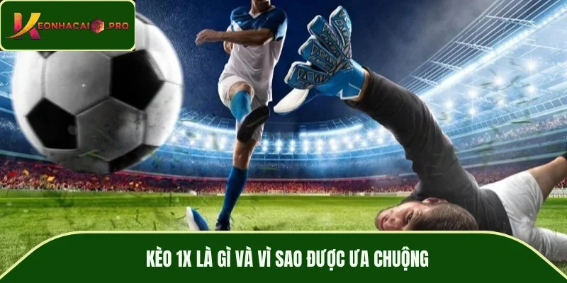 Kèo 1X là gì và vì sao được ưa chuộng