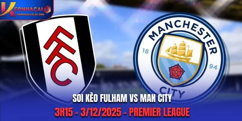 Soi kèo Fulham vs Man City: 3h15 - 3/12/2025 - Premier League