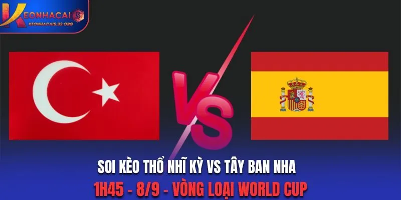 Soi Kèo Thổ Nhĩ Kỳ vs Tây Ban Nha: 1h45 - 8/9 - Vòng loại World Cup